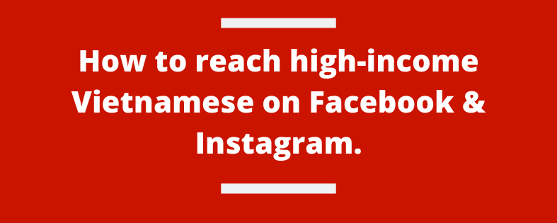 How to reach high-income Vietnamese on Facebook & Instagram